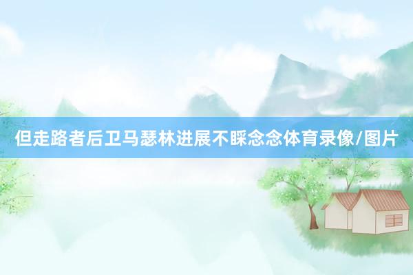 但走路者后卫马瑟林进展不睬念念体育录像/图片