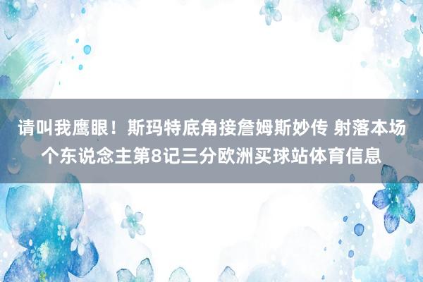 请叫我鹰眼！斯玛特底角接詹姆斯妙传 射落本场个东说念主第8记三分欧洲买球站体育信息