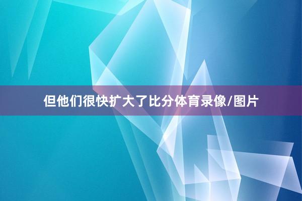 但他们很快扩大了比分体育录像/图片