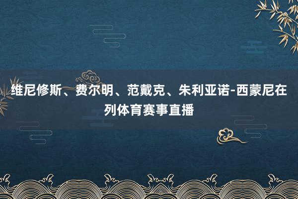 维尼修斯、费尔明、范戴克、朱利亚诺-西蒙尼在列体育赛事直播