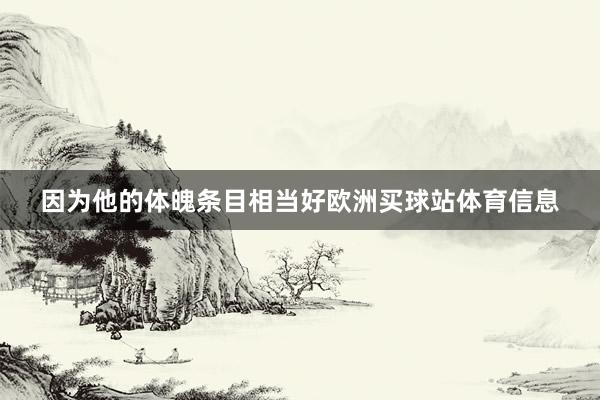 因为他的体魄条目相当好欧洲买球站体育信息