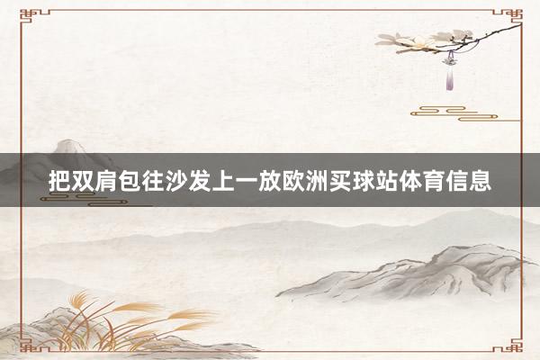 把双肩包往沙发上一放欧洲买球站体育信息