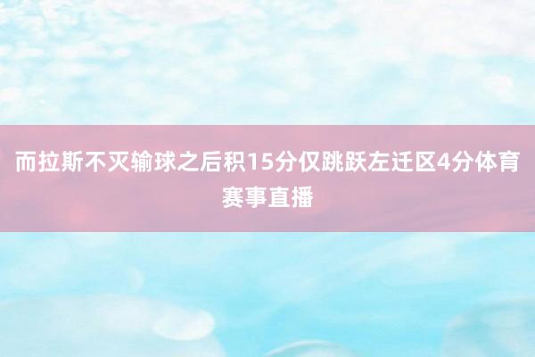 而拉斯不灭输球之后积15分仅跳跃左迁区4分体育赛事直播