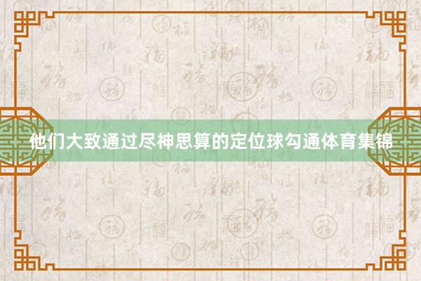 他们大致通过尽神思算的定位球勾通体育集锦