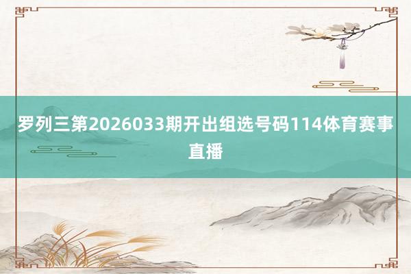 罗列三第2026033期开出组选号码114体育赛事直播