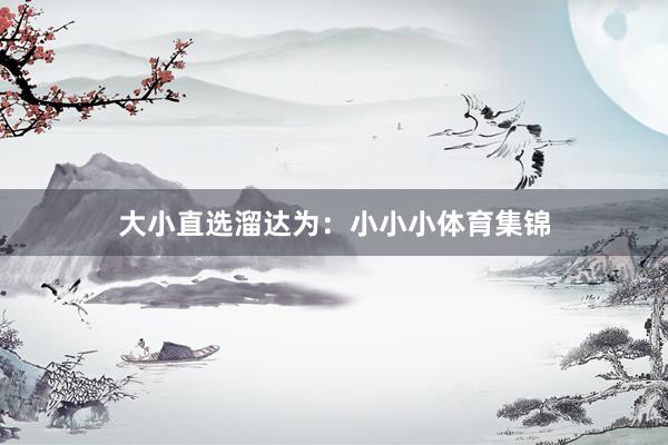 大小直选溜达为:小小小体育集锦