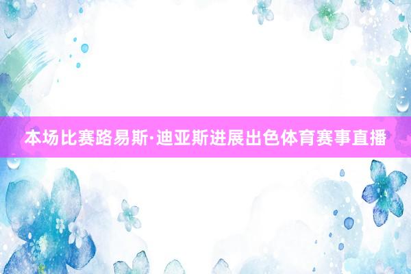 本场比赛路易斯·迪亚斯进展出色体育赛事直播