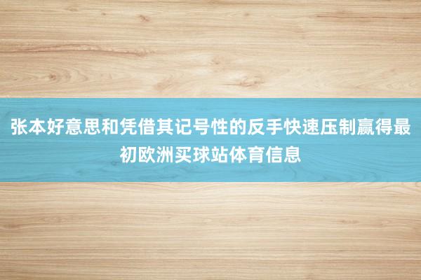 张本好意思和凭借其记号性的反手快速压制赢得最初欧洲买球站体育信息