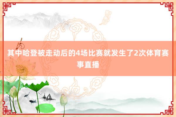 其中哈登被走动后的4场比赛就发生了2次体育赛事直播