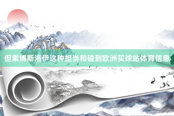 但索博斯洛伊这种担当和碰到欧洲买球站体育信息