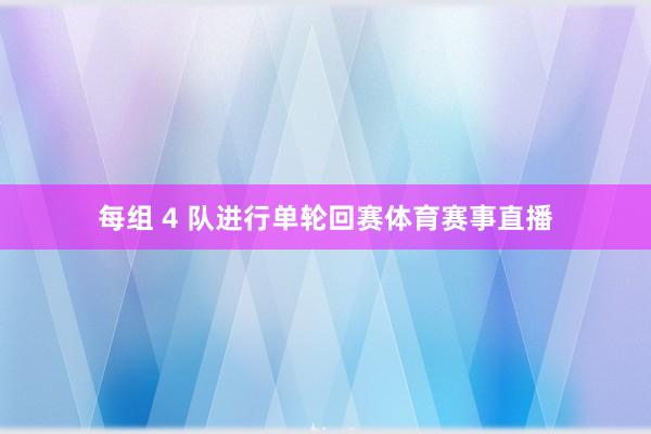 每组 4 队进行单轮回赛体育赛事直播