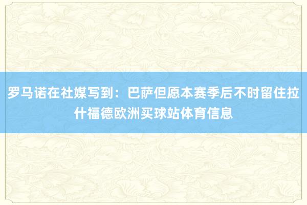 罗马诺在社媒写到：巴萨但愿本赛季后不时留住拉什福德欧洲买球站体育信息