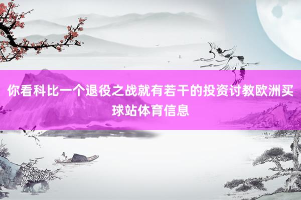 你看科比一个退役之战就有若干的投资讨教欧洲买球站体育信息