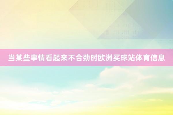 当某些事情看起来不合劲时欧洲买球站体育信息