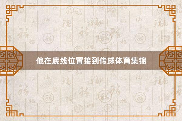 他在底线位置接到传球体育集锦