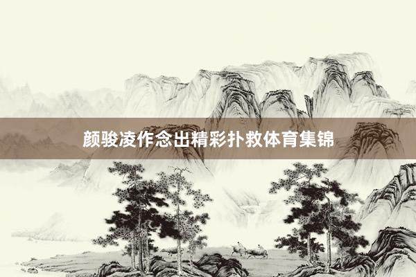 颜骏凌作念出精彩扑救体育集锦