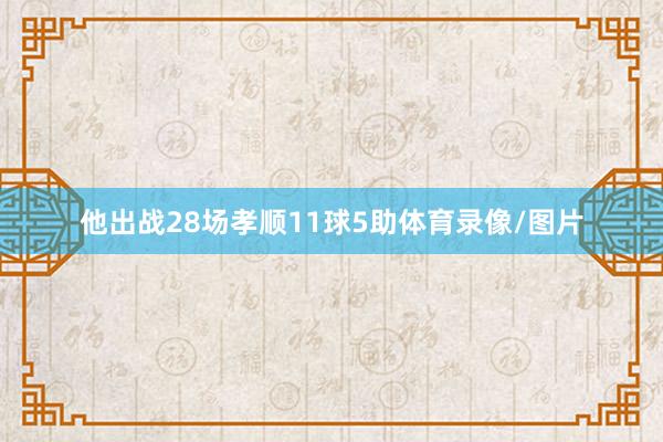 他出战28场孝顺11球5助体育录像/图片