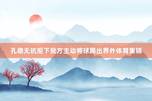孔德无抗拒下我方主动将球踢出界外体育集锦