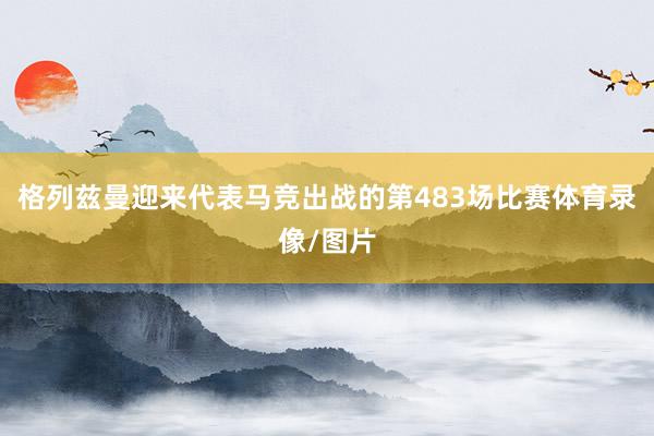 格列兹曼迎来代表马竞出战的第483场比赛体育录像/图片