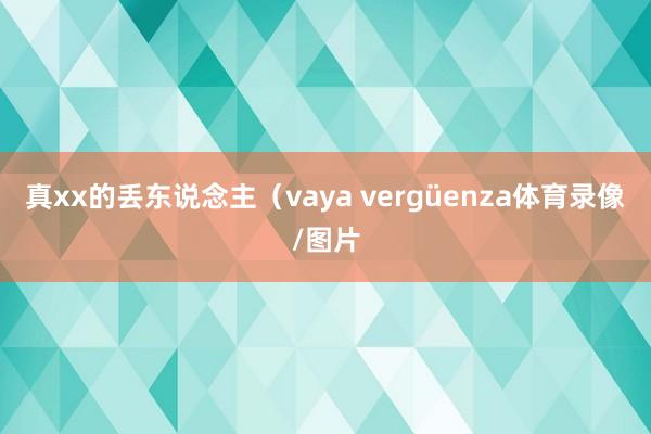 真xx的丢东说念主（vaya vergüenza体育录像/图片