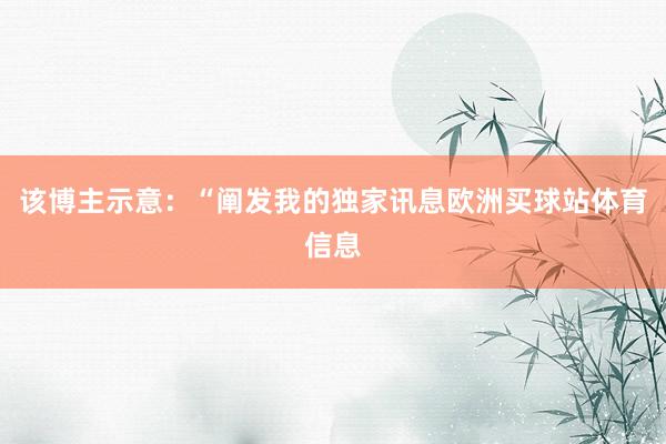 该博主示意：“阐发我的独家讯息欧洲买球站体育信息