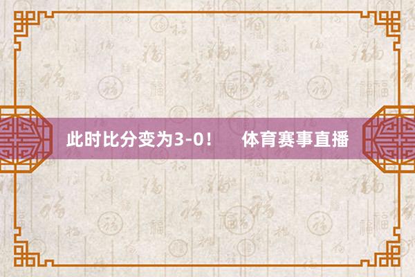 此时比分变为3-0！    体育赛事直播