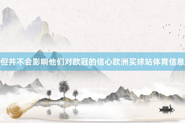 但并不会影响他们对欧冠的信心欧洲买球站体育信息