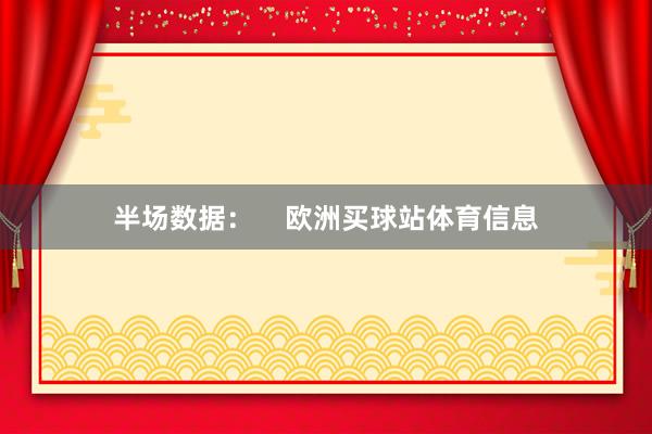 半场数据：    欧洲买球站体育信息