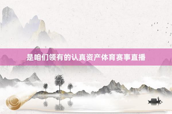 是咱们领有的认真资产体育赛事直播