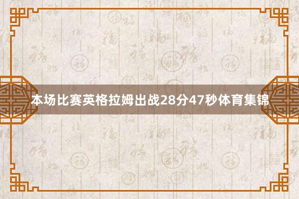 本场比赛英格拉姆出战28分47秒体育集锦