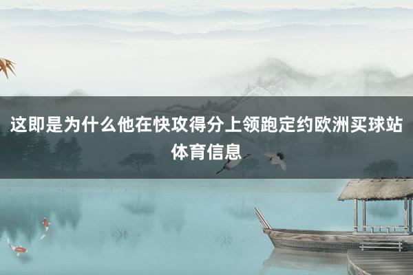 这即是为什么他在快攻得分上领跑定约欧洲买球站体育信息