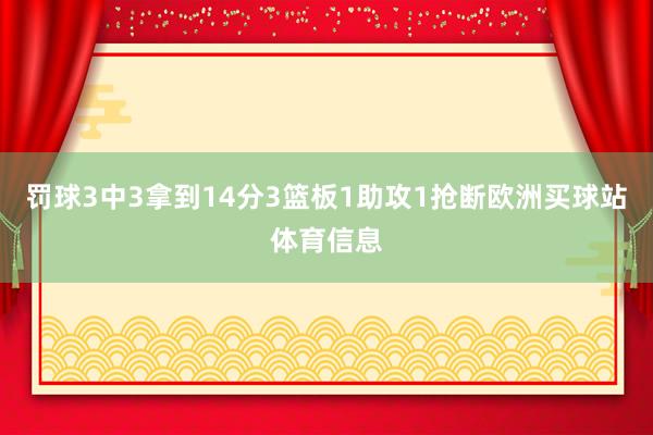 罚球3中3拿到14分3篮板1助攻1抢断欧洲买球站体育信息