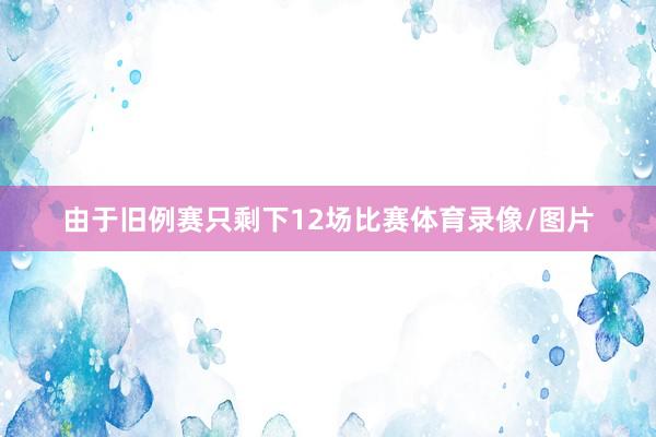 由于旧例赛只剩下12场比赛体育录像/图片