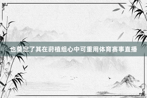 也奠定了其在莳植组心中可重用体育赛事直播