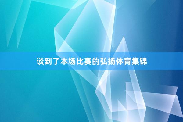 谈到了本场比赛的弘扬体育集锦
