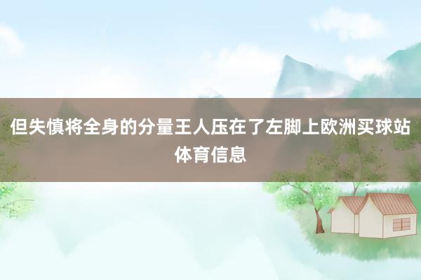 但失慎将全身的分量王人压在了左脚上欧洲买球站体育信息