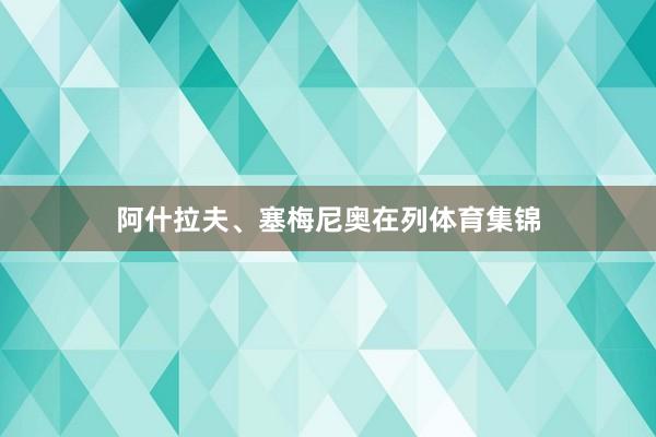 阿什拉夫、塞梅尼奥在列体育集锦