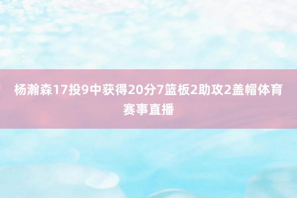 杨瀚森17投9中获得20分7篮板2助攻2盖帽体育赛事直播