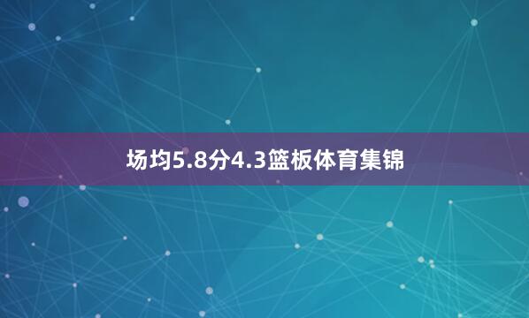 场均5.8分4.3篮板体育集锦