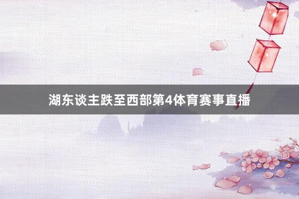 湖东谈主跌至西部第4体育赛事直播