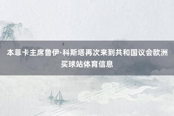 本菲卡主席鲁伊·科斯塔再次来到共和国议会欧洲买球站体育信息