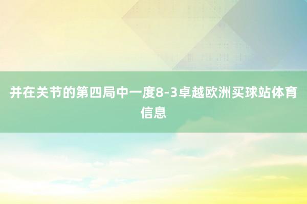 并在关节的第四局中一度8-3卓越欧洲买球站体育信息