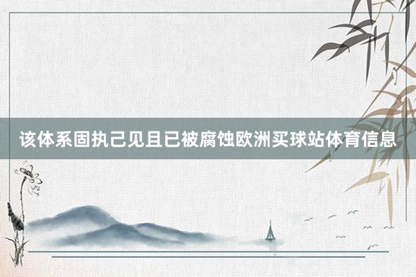该体系固执己见且已被腐蚀欧洲买球站体育信息
