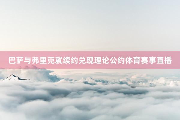 巴萨与弗里克就续约兑现理论公约体育赛事直播