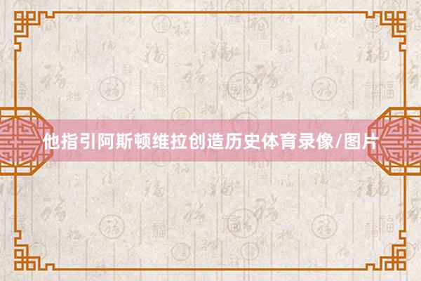 他指引阿斯顿维拉创造历史体育录像/图片