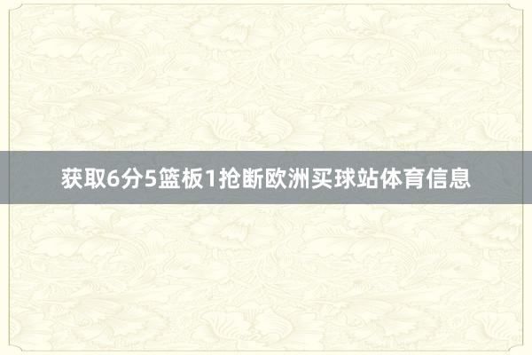 获取6分5篮板1抢断欧洲买球站体育信息
