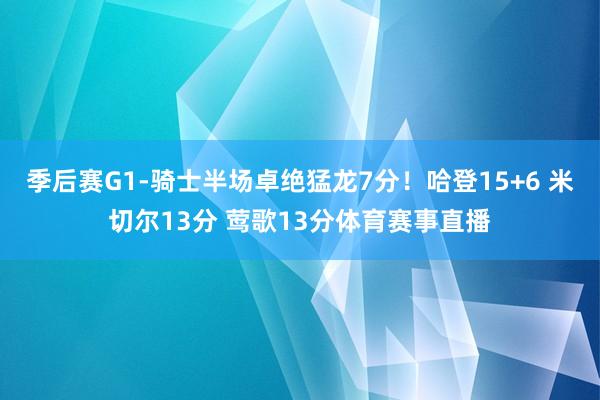 季后赛G1-骑士半场卓绝猛龙7分！哈登15+6 米切尔13分 莺歌13分体育赛事直播