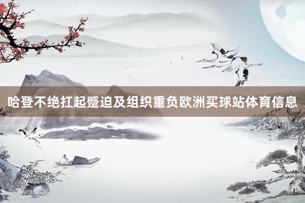 哈登不绝扛起蹙迫及组织重负欧洲买球站体育信息