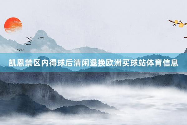 凯恩禁区内得球后清闲退换欧洲买球站体育信息
