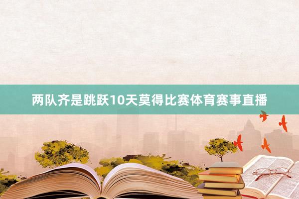 两队齐是跳跃10天莫得比赛体育赛事直播